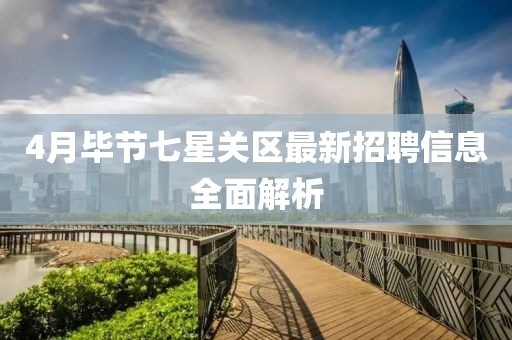 4月畢節七星關區最新招聘信息全面解析
