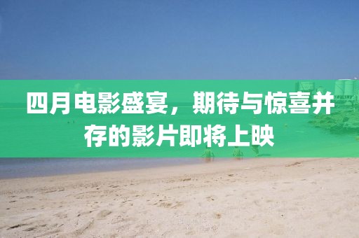 四月電影盛宴,期待與驚喜并存的影片即將上映