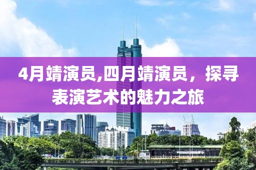 4月靖演員,四月靖演員,探尋表演藝術(shù)的魅力之旅