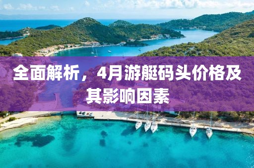 全面解析,4月游艇碼頭價(jià)格及其影響因素