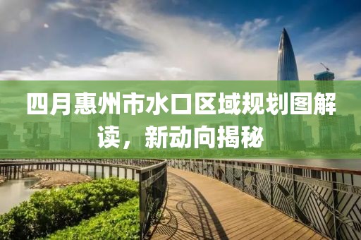 四月惠州市水口區(qū)域規(guī)劃圖解讀,新動(dòng)向揭秘