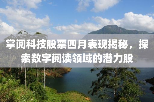 掌閱科技股票四月表現(xiàn)揭秘,探索數(shù)字閱讀領(lǐng)域的潛力股