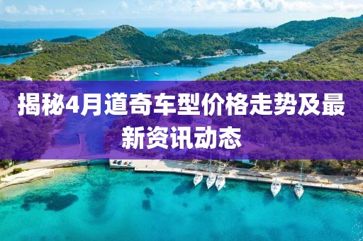 揭秘4月道奇車型價格走勢及最新資訊動態(tài)
