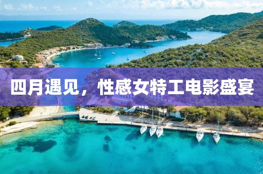 四月遇見,性感女特工電影盛宴
