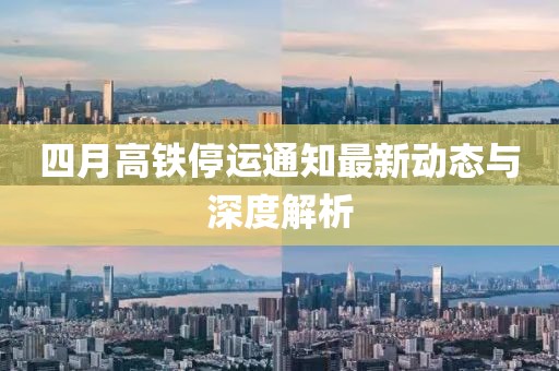 四月高鐵停運(yùn)通知最新動態(tài)與深度解析