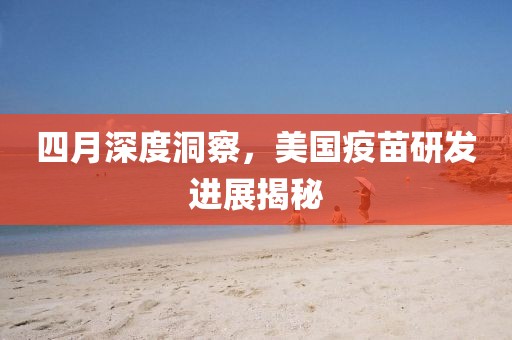 四月深度洞察,美國疫苗研發進展揭秘