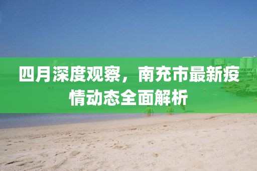 四月深度觀察,南充市最新疫情動態全面解析