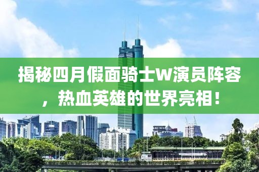揭秘四月假面騎士W演員陣容,熱血英雄的世界亮相!