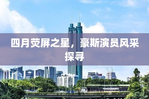 四月熒屏之星,豪斯演員風采探尋