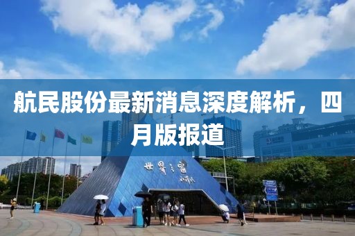 航民股份最新消息深度解析，四月版報(bào)道