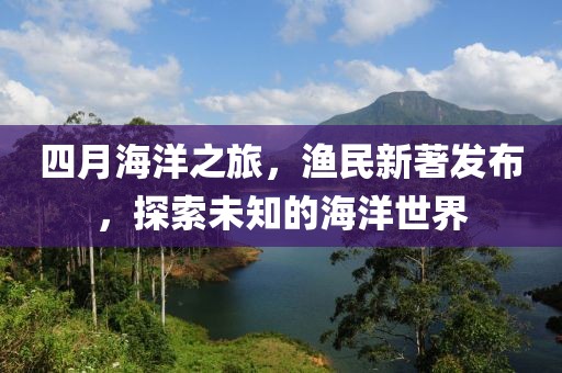 四月海洋之旅,漁民新著發布,探索未知的海洋世界