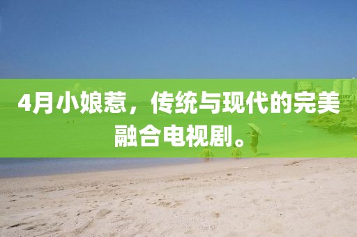 4月小娘惹,傳統與現代的完美融合電視劇。