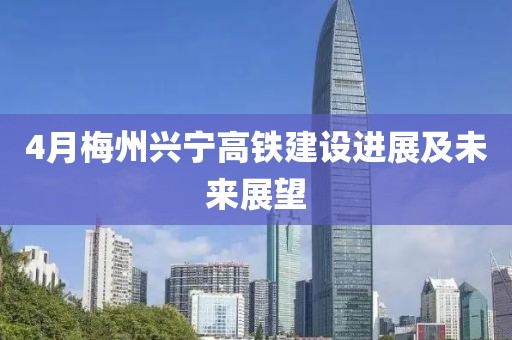 4月梅州興寧高鐵建設進展及未來展望