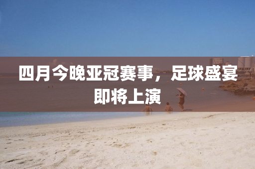 四月今晚亞冠賽事,足球盛宴即將上演
