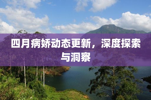 四月病嬌動態(tài)更新,深度探索與洞察