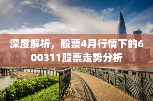 深度解析,股票4月行情下的600311股票走勢分析