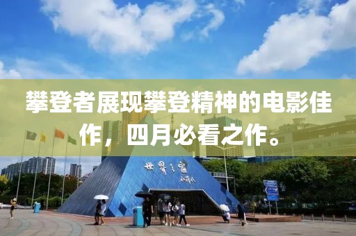 攀登者展現攀登精神的電影佳作,四月必看之作。