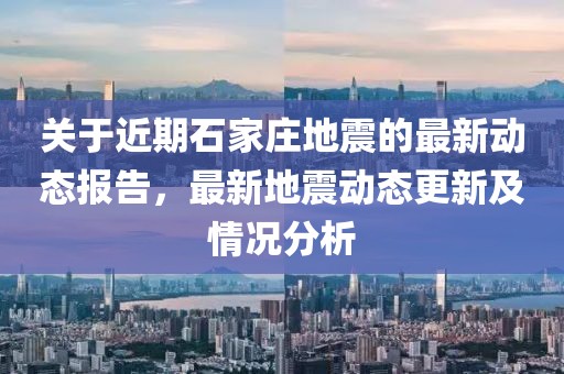 關于近期石家莊地震的最新動態報告,最新地震動態更新及情況分析