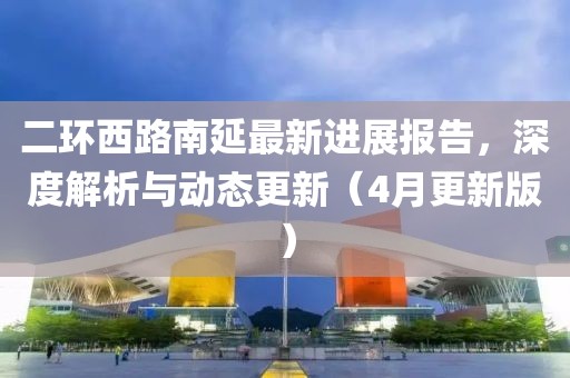 二環西路南延最新進展報告,深度解析與動態更新(4月更新版)