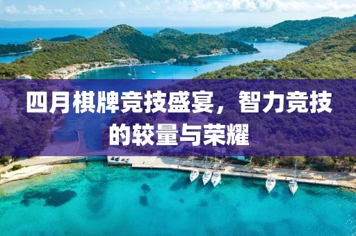 四月棋牌競技盛宴，智力競技的較量與榮耀