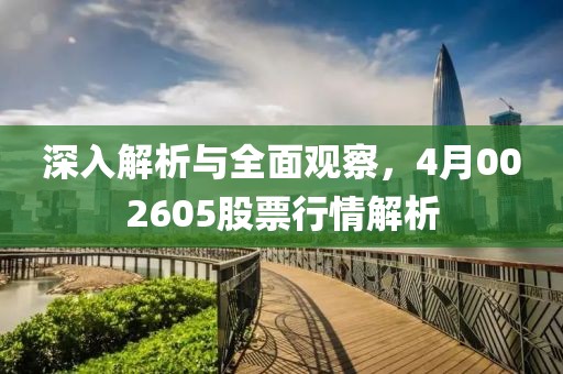 深入解析與全面觀察,4月002605股票行情解析