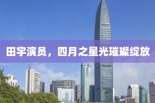 田宇演員,四月之星光璀璨綻放