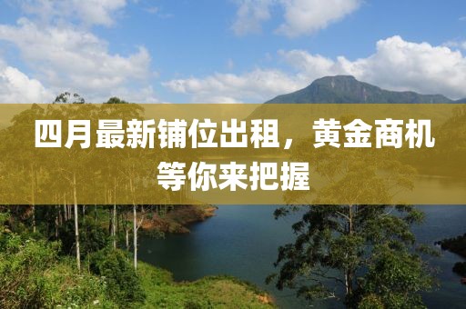 四月最新鋪位出租,黃金商機(jī)等你來把握