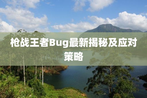 槍戰(zhàn)王者Bug最新揭秘及應(yīng)對策略