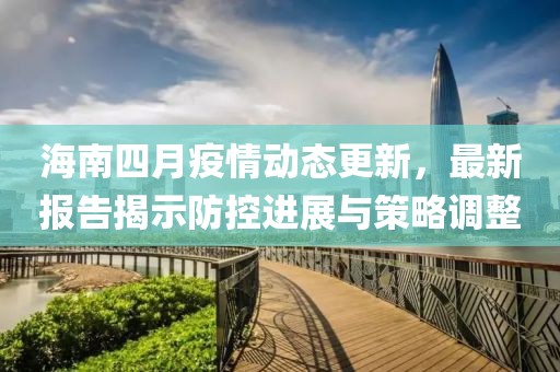 海南四月疫情動態更新,最新報告揭示防控進展與策略調整