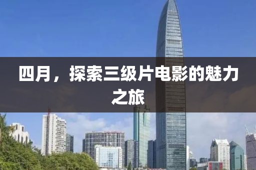 四月,探索三級片電影的魅力之旅