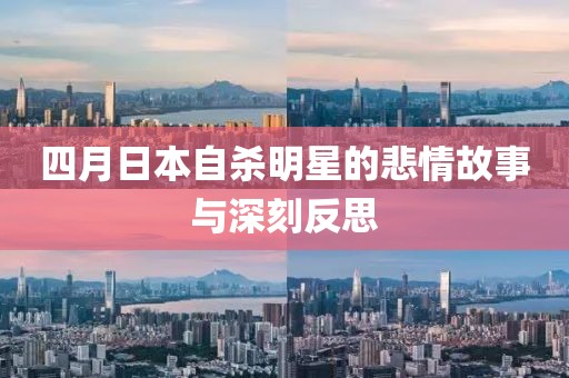 四月日本自殺明星的悲情故事與深刻反思