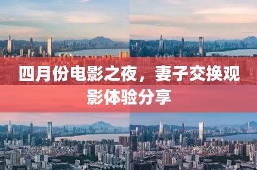 四月份電影之夜,妻子交換觀影體驗(yàn)分享