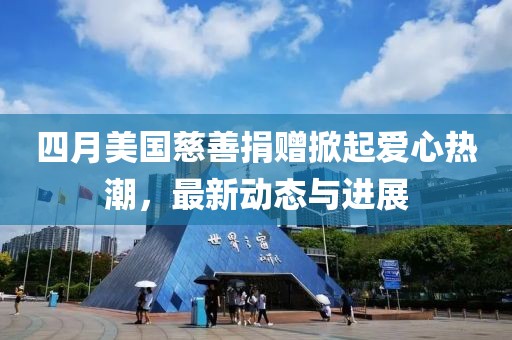 四月美國慈善捐贈掀起愛心熱潮,最新動態(tài)與進展