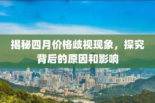 揭秘四月價格歧視現象,探究背后的原因和影響