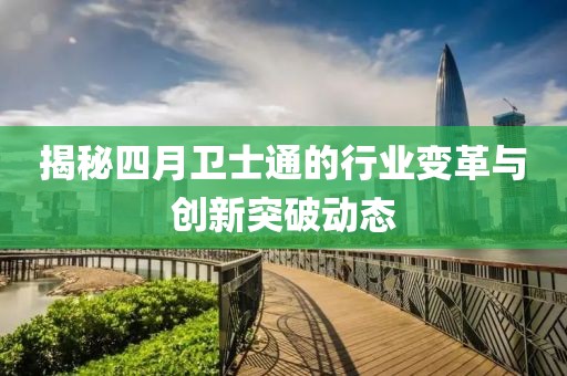 揭秘四月衛士通的行業變革與創新突破動態