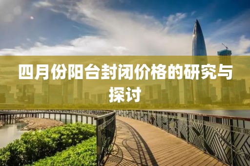 四月份陽(yáng)臺(tái)封閉價(jià)格的研究與探討