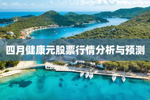 四月健康元股票行情分析與預測