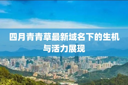四月青青草最新域名下的生機(jī)與活力展現(xiàn)