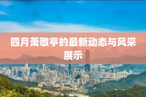 四月蕭敬亭的最新動態與風采展示
