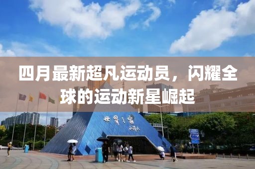 四月最新超凡運動員,閃耀全球的運動新星崛起