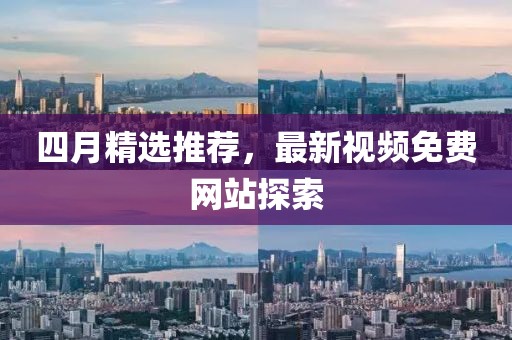 四月精選推薦,最新視頻免費網(wǎng)站探索