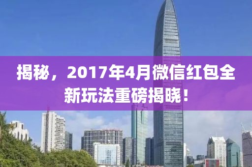 揭秘,2017年4月微信紅包全新玩法重磅揭曉!