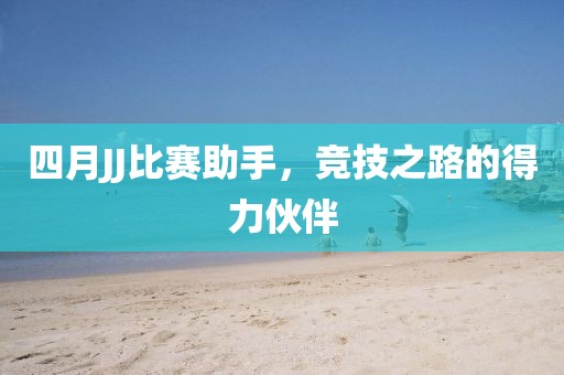 四月JJ比賽助手,競(jìng)技之路的得力伙伴
