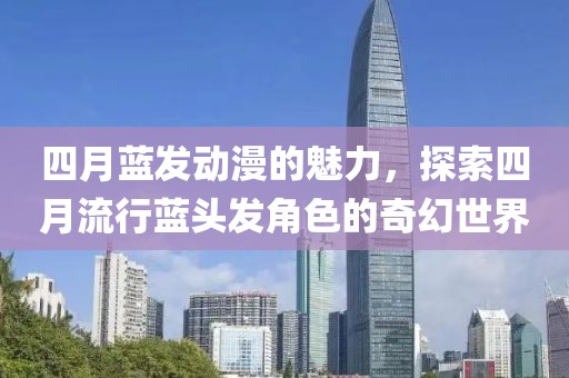 四月藍(lán)發(fā)動(dòng)漫的魅力,探索四月流行藍(lán)頭發(fā)角色的奇幻世界