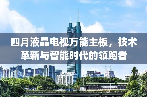 四月液晶電視萬能主板,技術革新與智能時代的領跑者