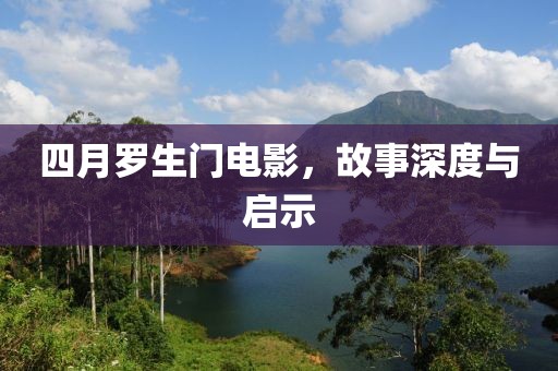 四月羅生門電影,故事深度與啟示