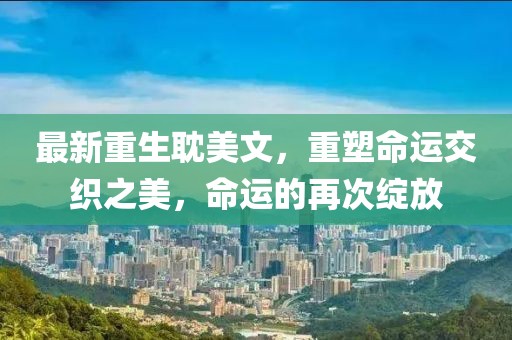 最新重生耽美文,重塑命運交織之美,命運的再次綻放