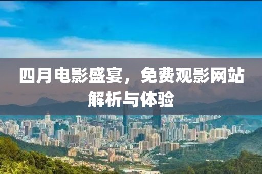 四月電影盛宴,免費(fèi)觀影網(wǎng)站解析與體驗(yàn)