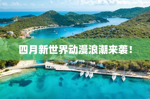 四月新世界動漫浪潮來襲!