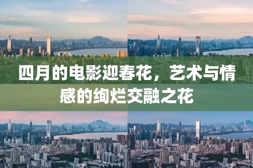 四月的電影迎春花,藝術(shù)與情感的絢爛交融之花
